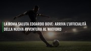 La Roma saluta Edoardo Bove: arriva l'ufficialità della nuova avventura al Watford