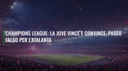 Champions League: la Juve vince e convince, passo falso per l'Atalanta