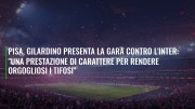 Pisa, Gilardino presenta la gara contro l'Inter: "Una prestazione di carattere per rendere orgogliosi i tifosi"