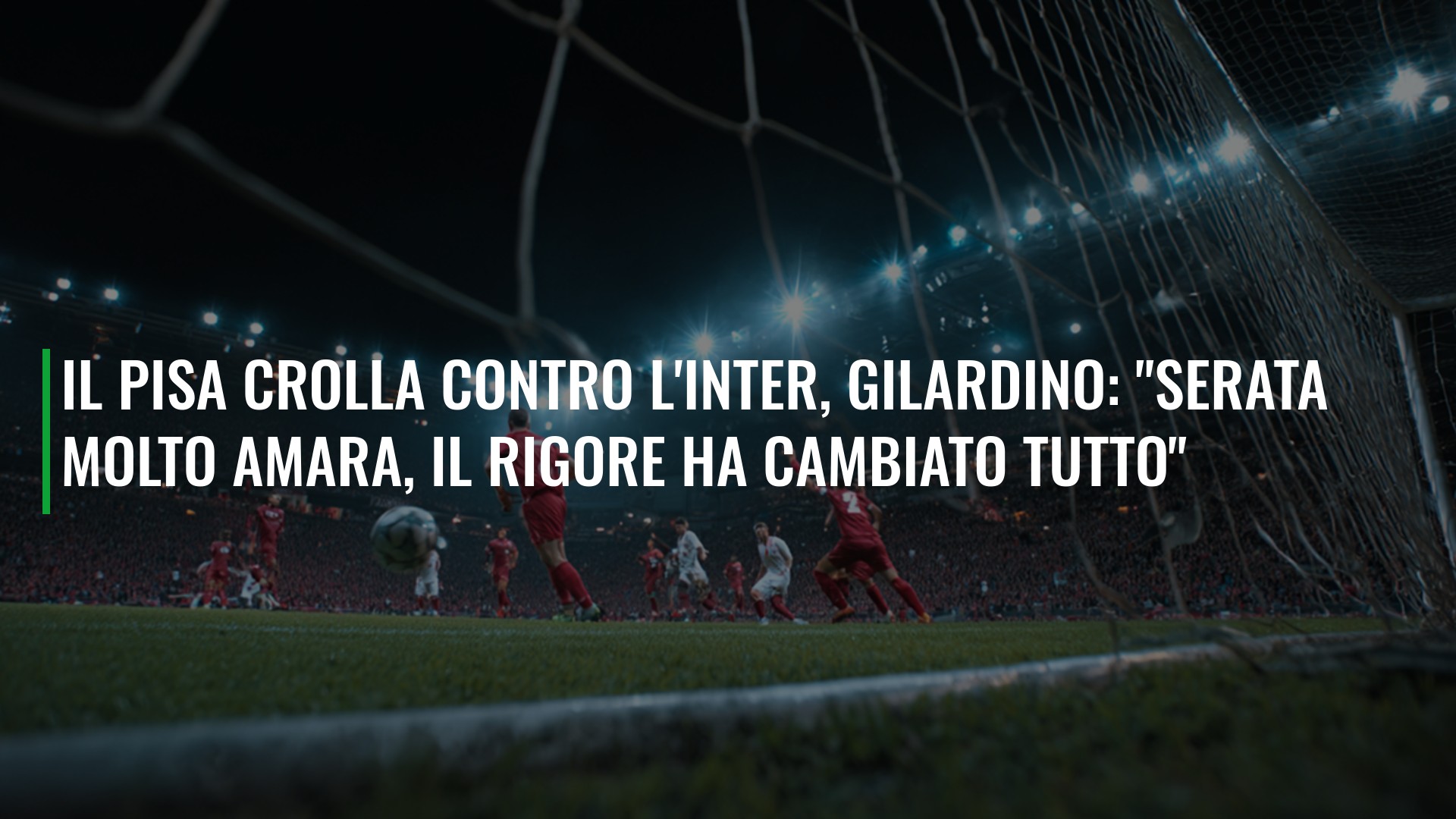 Il Pisa crolla contro l'Inter, Gilardino: "Serata molto amara, il rigore ha cambiato tutto"