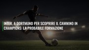 Inter, a Dortmund per scoprire il cammino in Champions: la probabile formazione