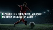 Napoli-Chelsea, Conte: "Tutta la forza del Maradona a caccia di un sogno"
