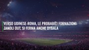 Verso Udinese-Roma, le probabili formazioni: Zanoli out, si ferma anche Dybala