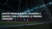 Un'Inter orfana di Barella, Calhanoglu e Dumfries sfida la Cremonese: le probabili formazioni