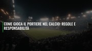 Come Gioca il Portiere nel Calcio: Regole e Responsabilità