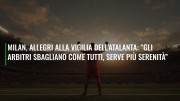 Milan, Allegri alla vigilia dell’Atalanta: “Gli arbitri sbagliano come tutti, serve più serenità”