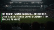 Tre arbitri italiani candidati al premio IFFHS 2025: Mariani, Ferrieri Caputi e Gasperotti tra i migliori al mondo