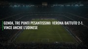 Genoa, tre punti pesantissimi: Verona battuto 2-1. Vince anche l'Udinese