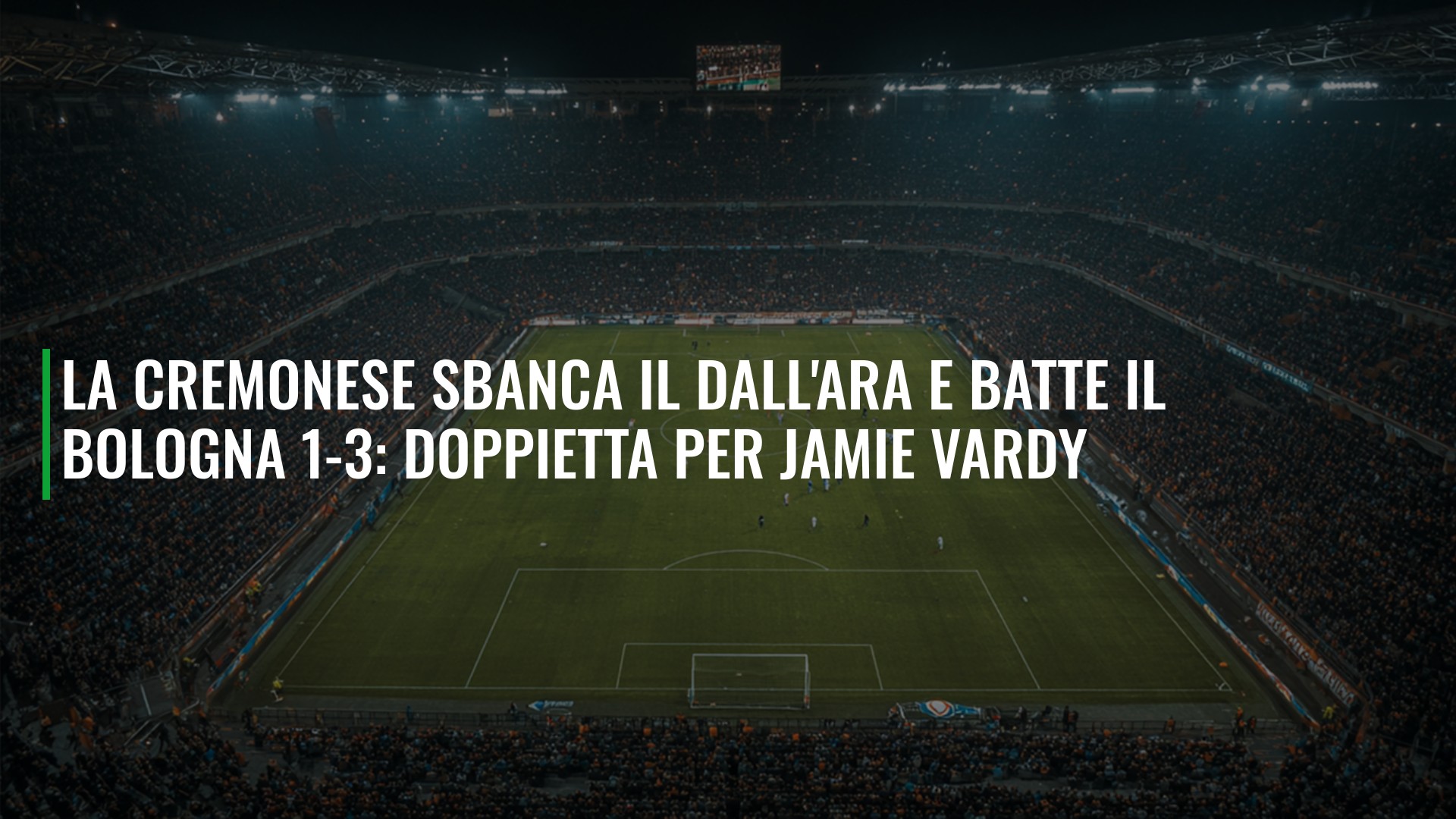 La Cremonese sbanca il Dall'Ara e batte il Bologna 1-3: doppietta per Jamie Vardy
