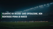 Vlahovic ha deciso: sarà operazione. Non rientrerà prima di marzo