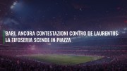 Bari, ancora contestazioni contro De Laurentiis: la tifoseria scende in piazza