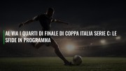 Al via i quarti di finale di Coppa Italia serie C: le sfide in programma
