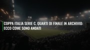 Coppa Italia Serie C, quarti di finale in archivio: ecco come sono andati