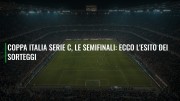 Coppa Italia Serie C, le semifinali: ecco l'esito dei sorteggi