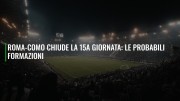 Roma-Como chiude la 15a giornata: le probabili formazioni