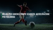 Milan, per Gimenez tempo scaduto: accelerazione per Fullkrug