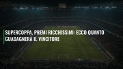 Supercoppa, premi ricchissimi: ecco quanto guadagnerà il vincitore