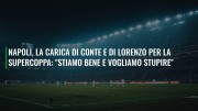 Napoli, la carica di Conte e Di Lorenzo per la Supercoppa: "Stiamo bene e vogliamo stupire"