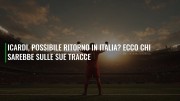 Icardi, possibile ritorno in Italia? Ecco chi sarebbe sulle sue tracce