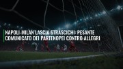 Napoli-Milan lascia strascichi: pesante comunicato dei partenopei contro Allegri