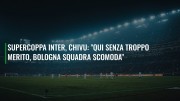 Supercoppa Inter, Chivu: "Qui senza troppo merito, Bologna squadra scomoda"
