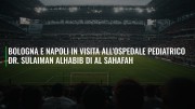 Bologna e Napoli in visita all'Ospedale Pediatrico Dr. Sulaiman Alhabib di Al Sahafah