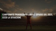 Campionato Primavera 1: cala il sipario sul 2025, ecco la situazione
