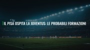 Il Pisa ospita la Juventus: le probabili formazioni