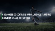 Cremonese ko contro il Napoli, Nicola: "Loro più bravi ma stiamo crescendo"