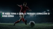 De Rossi torna a casa: le probabili formazioni di Roma-Genoa