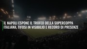 Il Napoli espone il trofeo della Supercoppa Italiana, tifosi in visibilio e record di presenze
