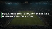 Lazio, Maurizio Sarri sottoposto a un intervento programmato al cuore: i dettagli
