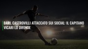 Bari, Castrovilli attaccato sui social: il capitano Vicari lo difende