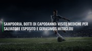 Sampdoria, botti di Capodanno: visite mediche per Salvatore Esposito e Gerasimos Mitoglou