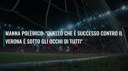 Manna polemico: "Quello che è successo contro il Verona è sotto gli occhi di tutti"
