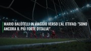 Mario Balotelli in viaggio verso l'Al Ittifaq: "Sono ancora il più forte d'Italia!"