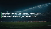 Atalanta-Torino, le probabili formazioni: Zappacosta favorito, incognita Zapata