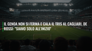 Il Genoa non si ferma e cala il tris al Cagliari, De Rossi: "Siamo solo all'inizio"