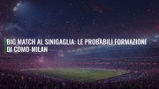 Big match al Sinigaglia: le probabili formazioni di Como-Milan