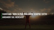 Fabregas: "Non si può risolvere sempre tutto andando sul mercato"